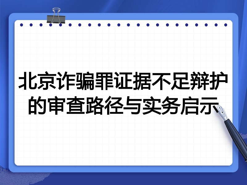 北京诈骗罪证据不足辩护的审查路径与实务启示