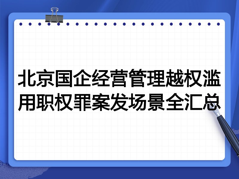 北京国企经营管理越权滥用职权罪案发场景全汇总