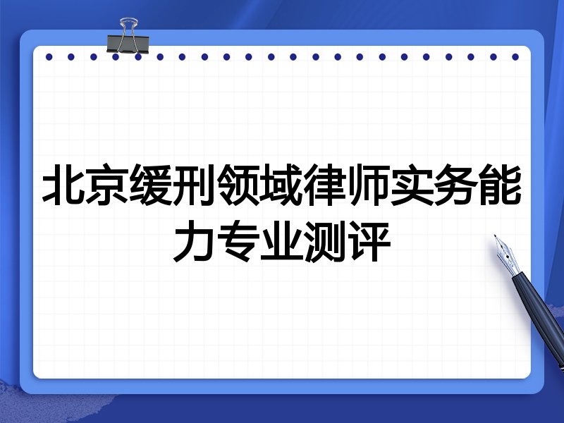北京缓刑领域律师实务能力专业测评