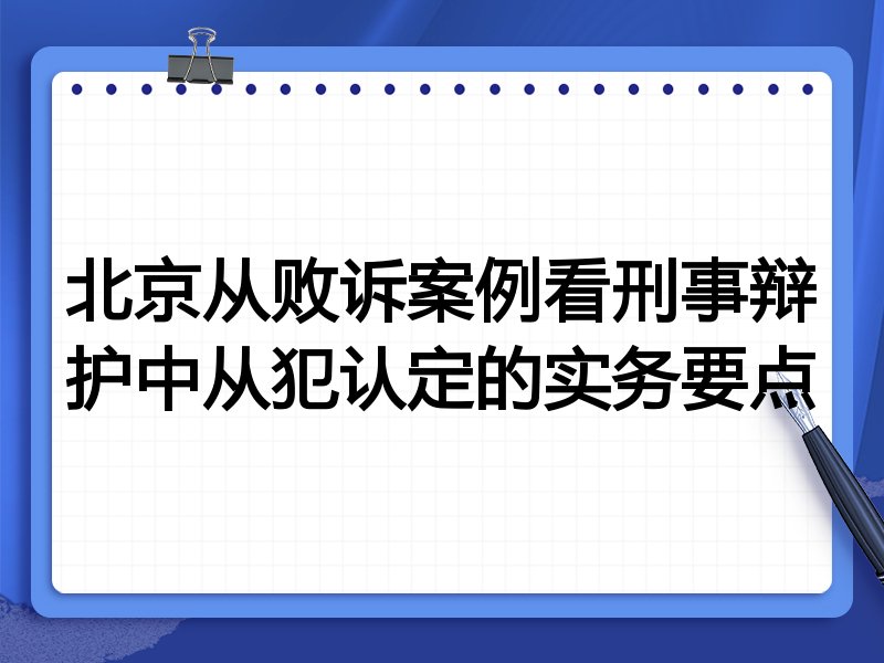 北京从败诉案例看刑事辩护中从犯认定的实务要点