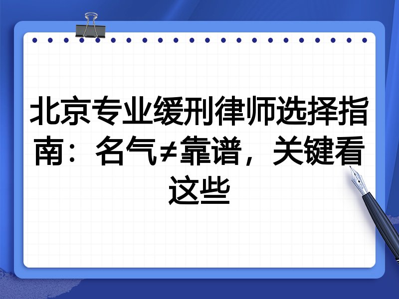 北京专业缓刑律师选择指南：名气≠靠谱，关键看这些