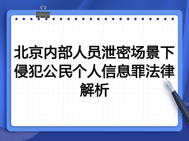 北京内部人员泄密场景下侵犯公民个人信息罪法律解析