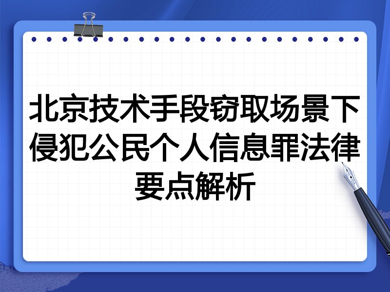 北京技术手段窃取场景下侵犯公民个人信息罪法律要点解析