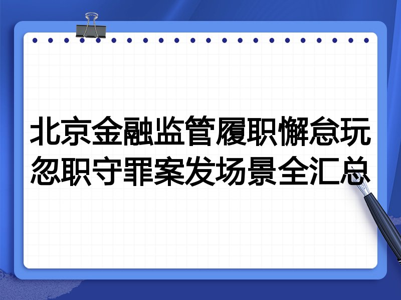 北京金融监管履职懈怠玩忽职守罪案发场景全汇总