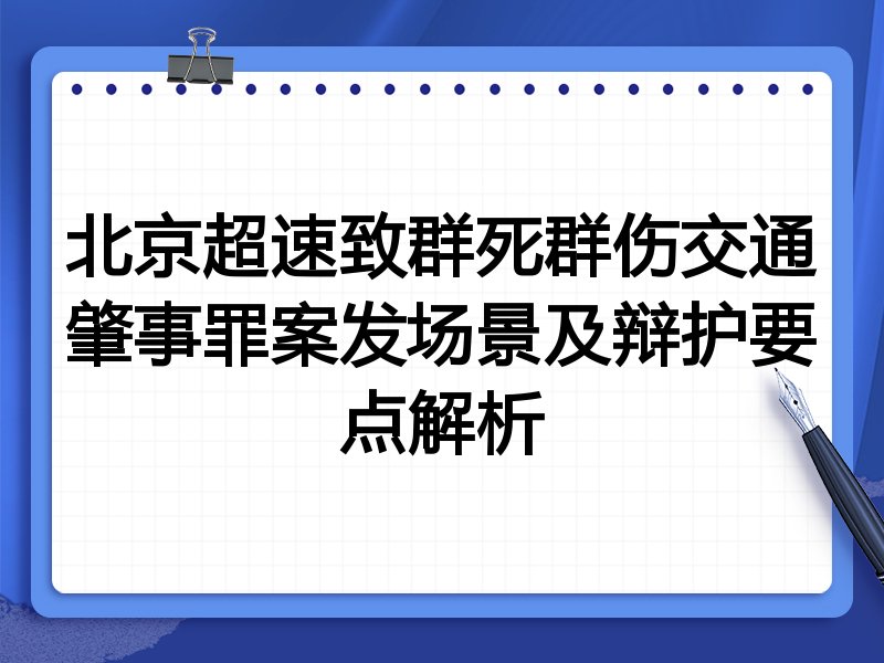 北京超速致群死群伤交通肇事罪案发场景及辩护要点解析
