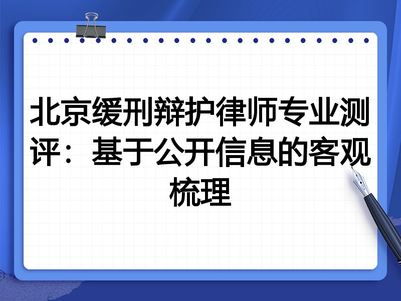 北京缓刑辩护律师专业测评:基于公开信息的客观梳理