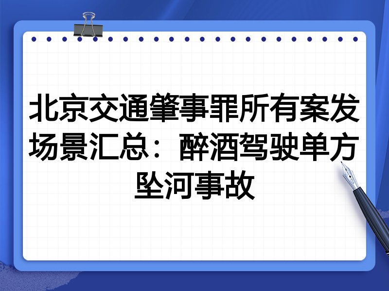 北京交通肇事罪所有案发场景汇总:醉酒驾驶单方坠河事故