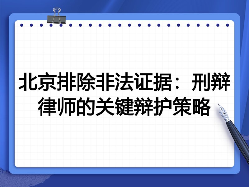 北京排除非法证据:刑辩律师的关键辩护策略