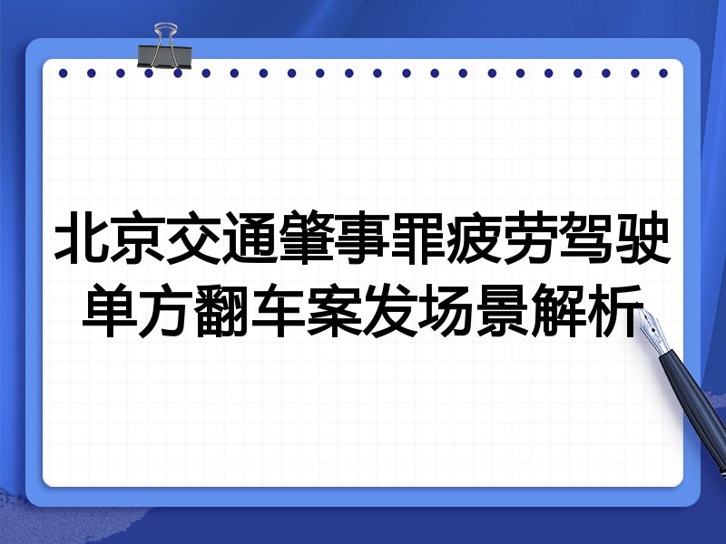 北京交通肇事罪疲劳驾驶单方翻车案发场景解析