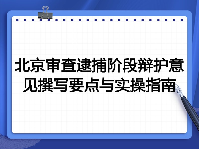 北京审查逮捕阶段辩护意见撰写要点与实操指南