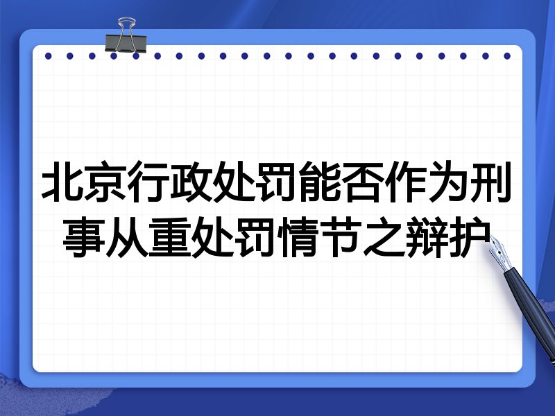 北京行政处罚能否作为刑事从重处罚情节之辩护