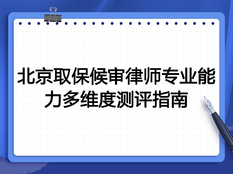 北京取保候审律师专业能力多维度测评指南