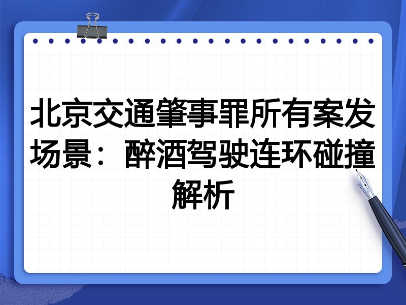 北京交通肇事罪所有案发场景:醉酒驾驶连环碰撞解析