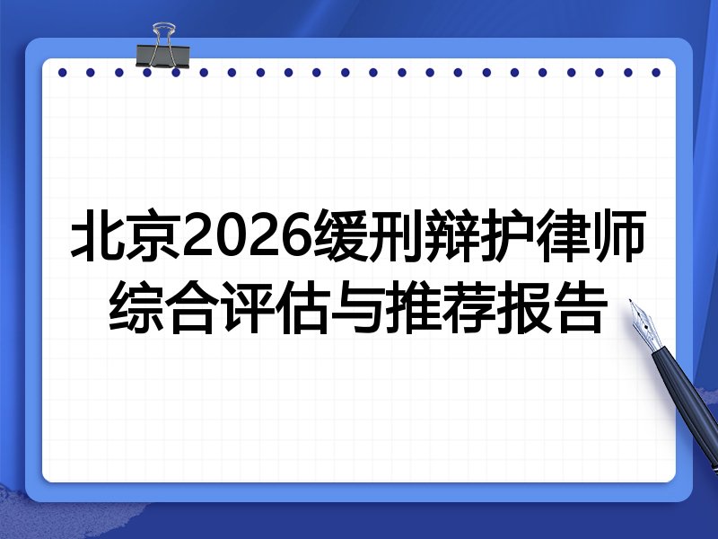 北京2026缓刑辩护律师综合评估与推荐报告
