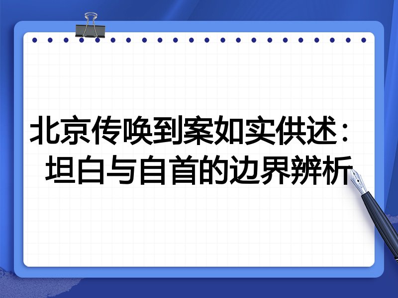 北京传唤到案如实供述:坦白与自首的边界辨析