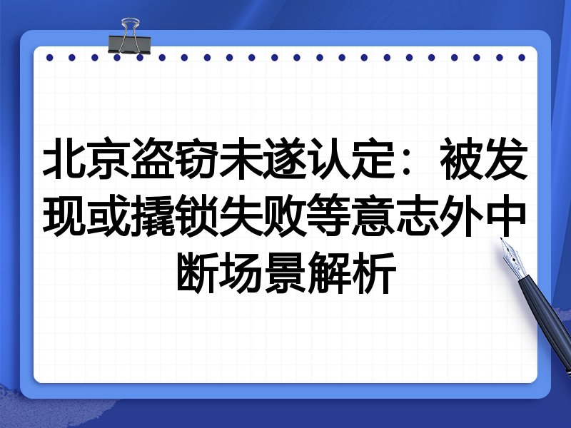北京盗窃未遂认定：被发现或撬锁失败等意志外中断场景解析