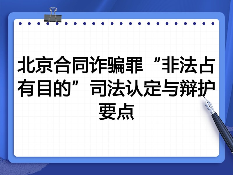 北京合同诈骗罪“非法占有目的”司法认定与辩护要点
