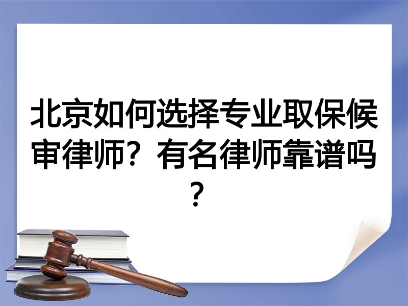 北京如何选择专业取保候审律师？有名律师靠谱吗？