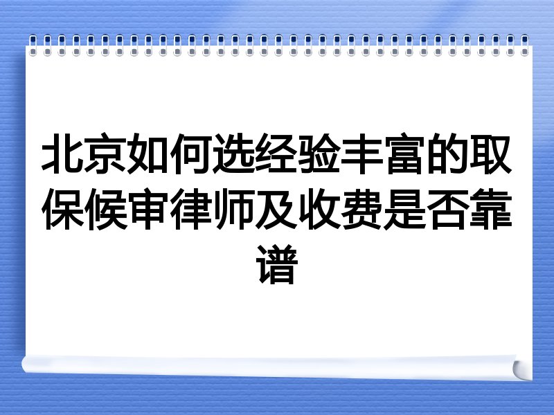 北京如何选经验丰富的取保候审律师及收费是否靠谱