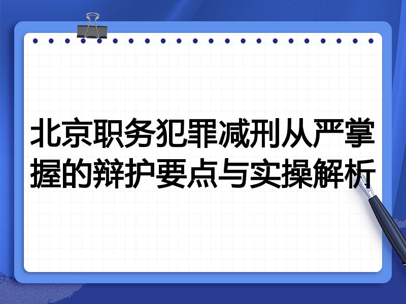 北京职务犯罪减刑从严掌握的辩护要点与实操解析