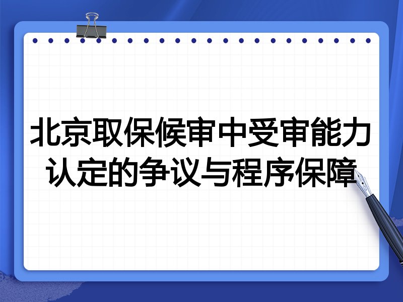 北京取保候审中受审能力认定的争议与程序保障