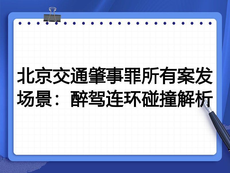 北京交通肇事罪所有案发场景:醉驾连环碰撞解析