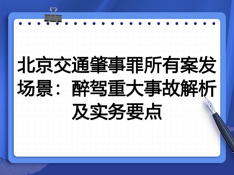 北京交通肇事罪所有案发场景:醉驾重大事故解析及实务要点