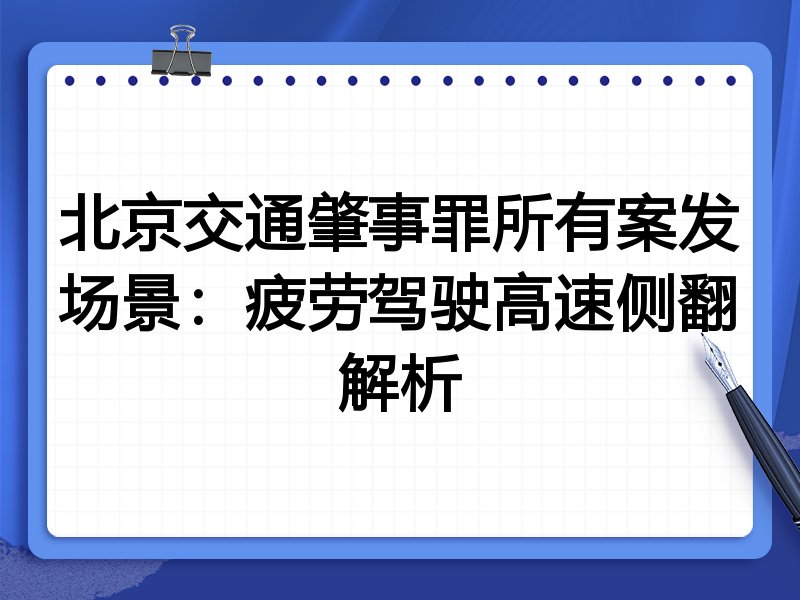 北京交通肇事罪所有案发场景：疲劳驾驶高速侧翻解析