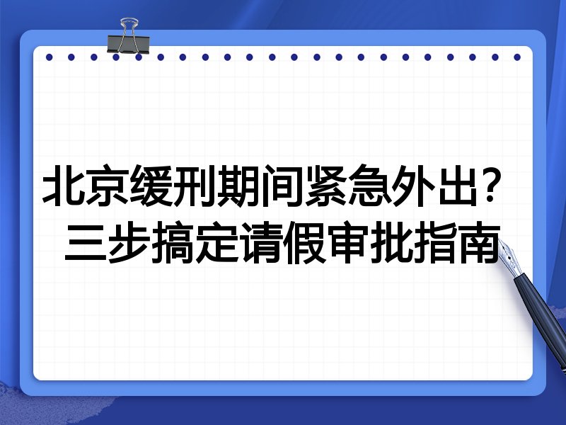 北京缓刑期间紧急外出？三步搞定请假审批指南