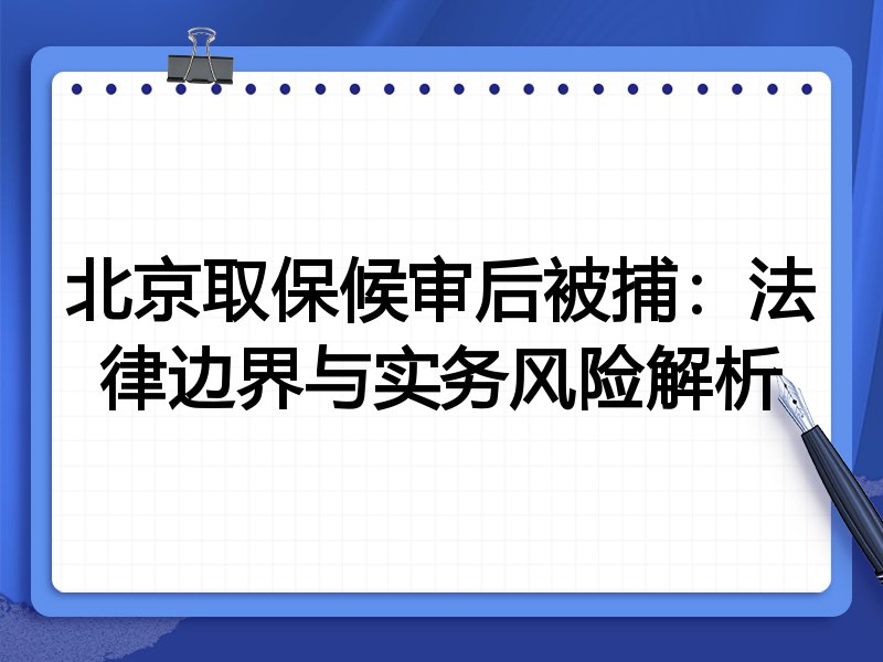 北京取保候审后被捕:法律边界与实务风险解析