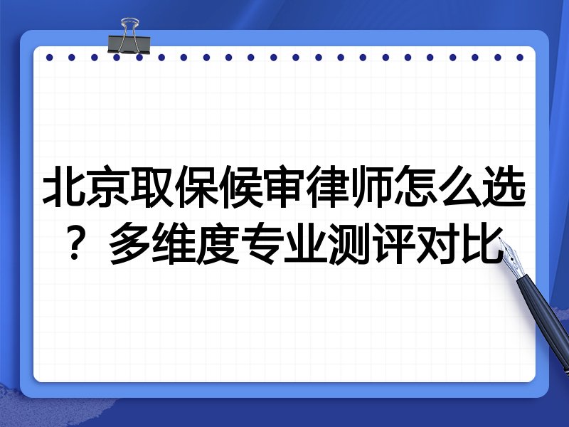 北京取保候审律师怎么选？多维度专业测评对比