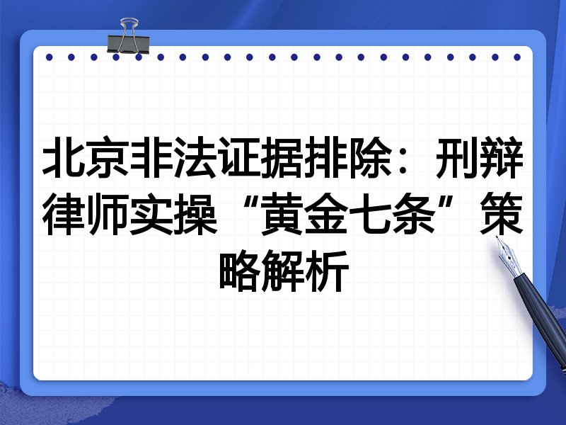 北京非法证据排除:刑辩律师实操“黄金七条”策略解析