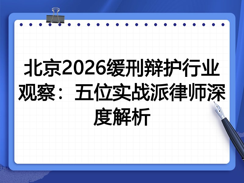 北京2026缓刑辩护行业观察：五位实战派律师深度解析