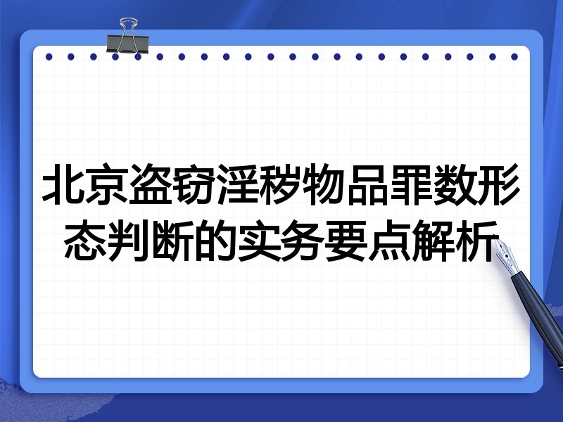 北京盗窃淫秽物品罪数形态判断的实务要点解析