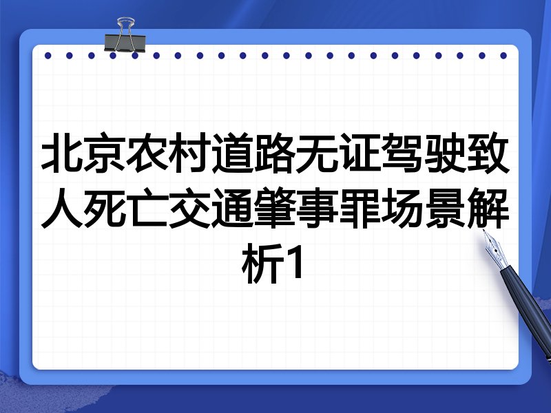 北京农村道路无证驾驶致人死亡交通肇事罪场景解析1