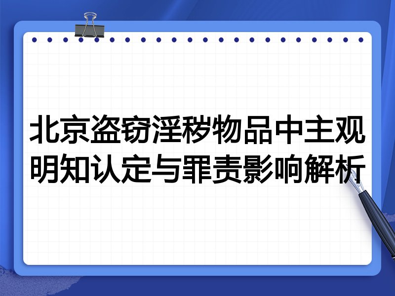 北京盗窃淫秽物品中主观明知认定与罪责影响解析