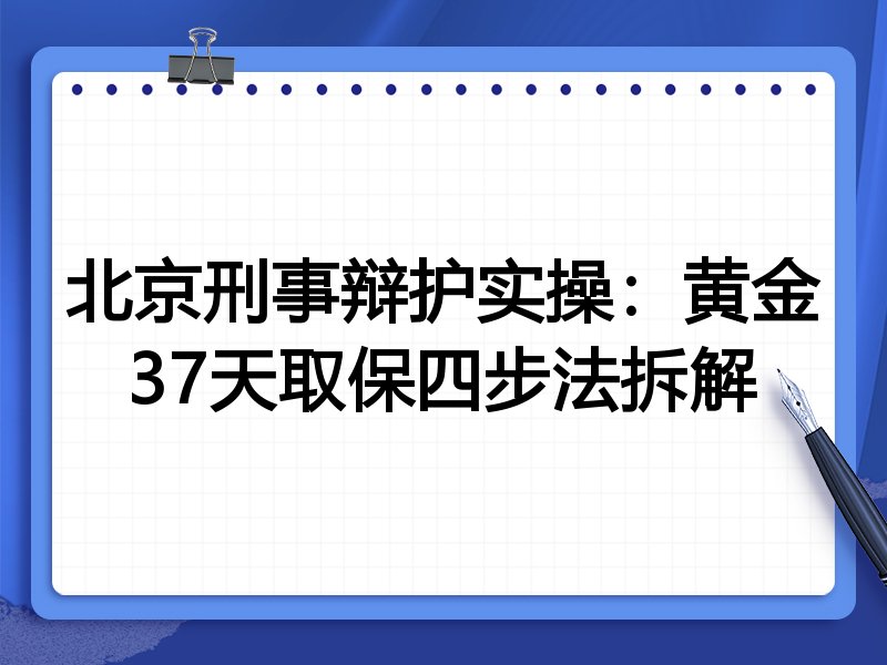 北京刑事辩护实操：黄金37天取保四步法拆解