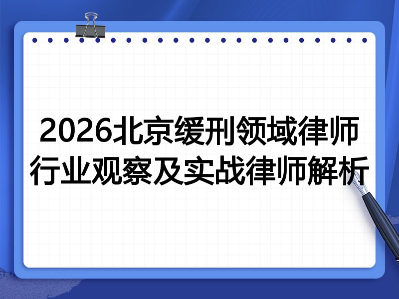 2026北京缓刑领域律师行业观察及实战律师解析