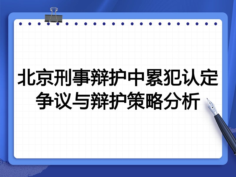 北京刑事辩护中累犯认定争议与辩护策略分析