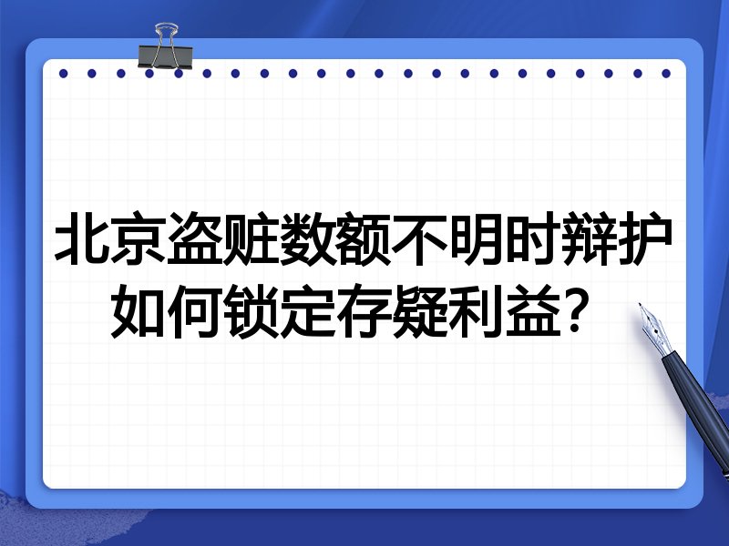 北京盗赃数额不明时辩护如何锁定存疑利益?