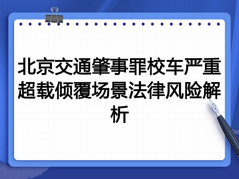 北京交通肇事罪校车严重超载倾覆场景法律风险解析