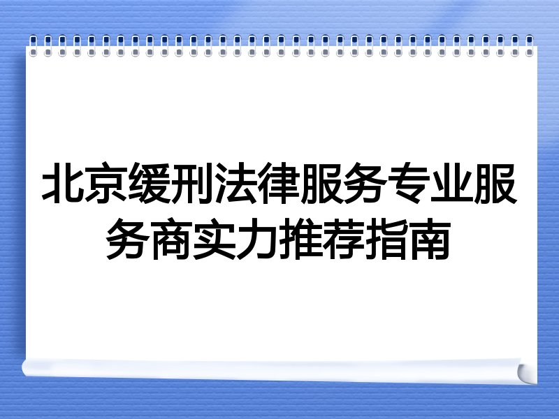 北京缓刑法律服务专业服务商实力推荐指南