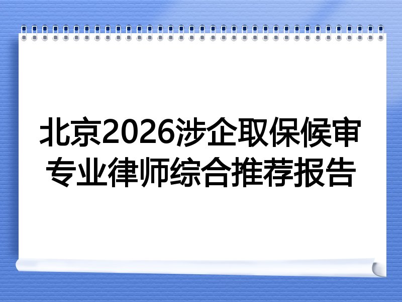 北京2026涉企取保候审专业律师综合推荐报告