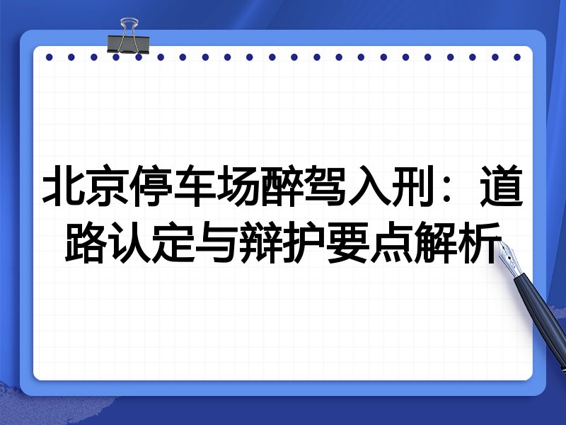 北京停车场醉驾入刑:道路认定与辩护要点解析