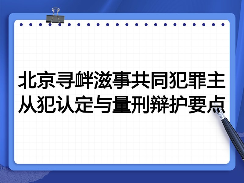 北京寻衅滋事共同犯罪主从犯认定与量刑辩护要点
