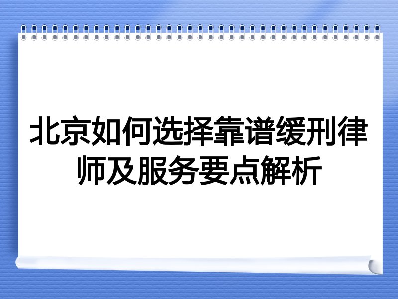 北京如何选择靠谱缓刑律师及服务要点解析