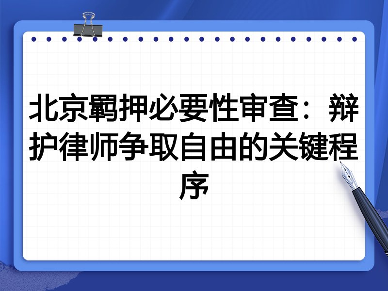 北京羁押必要性审查:辩护律师争取自由的关键程序