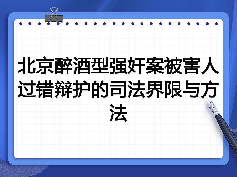 北京醉酒型强奸案被害人过错辩护的司法界限与方法