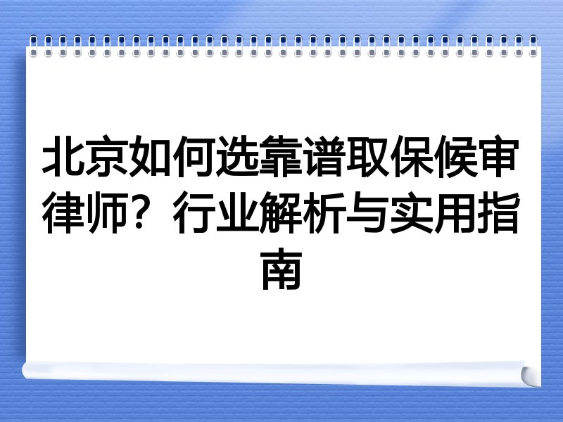 北京如何选靠谱取保候审律师？行业解析与实用指南