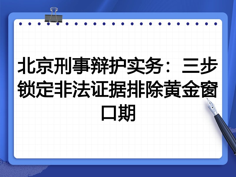北京刑事辩护实务:三步锁定非法证据排除黄金窗口期